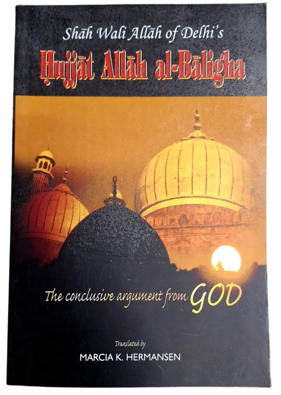 The Conclusive Argument From God (Shah Wali Allah of Delhi's Hujjat Allah al-Baligha)